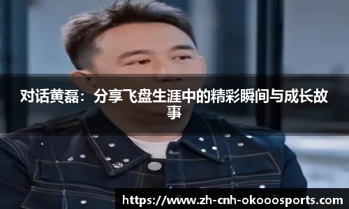 对话黄磊：分享飞盘生涯中的精彩瞬间与成长故事